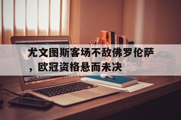 乐鱼体育-佛罗伦萨对阵尤文图斯